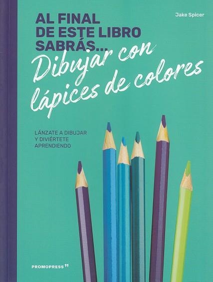 AL FINAL DE ESTE LIBRO SABRAS DIBUJAR CON LAPICES DE COLORES | 9788417412234 | SPICER,JAKE