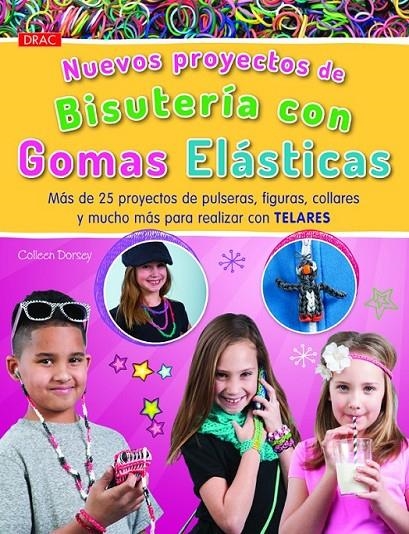 NUEVOS PROYECTOS DE BISUTERÍA CON GOMAS ELÁSTICAS : MÁS DE 25 PROYECTOS DE PULSERAS, FIGURAS, COLLARES Y MUCHO | 9788498744125 | DORSEY, COLLEEN