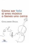 COMO SER FELIZ SI ERES MUSICO O TIENES UNO CERCA | 9788493663100 | DALIA CIRUJEDA, GUILLERMO